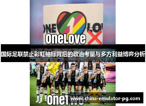国际足联禁止彩虹袖标背后的政治考量与多方利益博弈分析