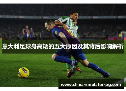 意大利足球身高矮的五大原因及其背后影响解析