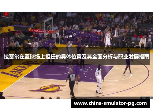 拉塞尔在篮球场上担任的具体位置及其全面分析与职业发展指南