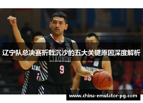 辽宁队总决赛折戟沉沙的五大关键原因深度解析