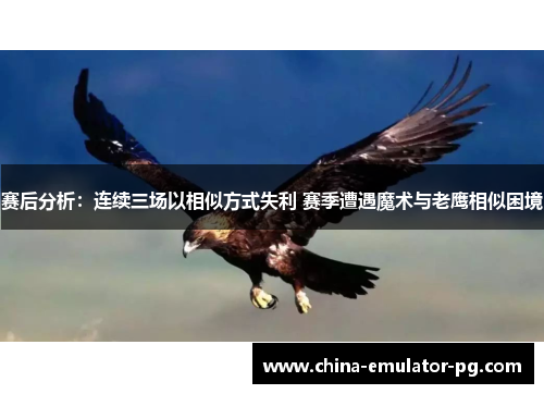 赛后分析:连续三场以相似方式失利 赛季遭遇魔术与老鹰相似困境 赛后分析:连续三场以相似方式失利 赛季遭遇魔术与老鹰相似困境