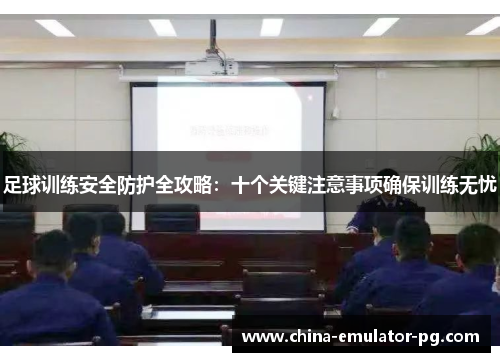 足球训练安全防护全攻略：十个关键注意事项确保训练无忧