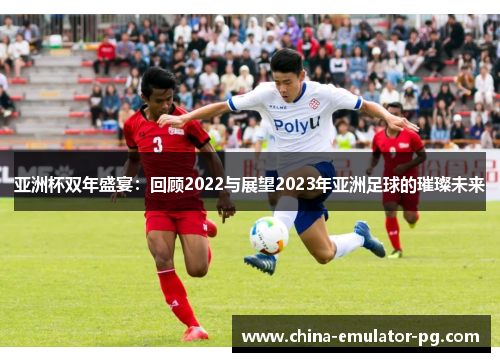 亚洲杯双年盛宴：回顾2022与展望2023年亚洲足球的璀璨未来