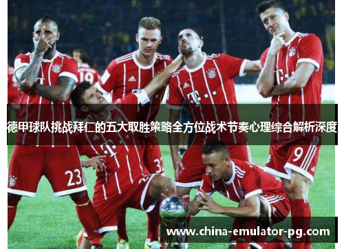 德甲球队挑战拜仁的五大取胜策略全方位战术节奏心理综合解析深度