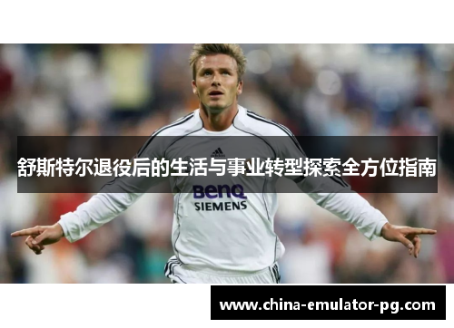舒斯特尔退役后的生活与事业转型探索全方位指南 舒斯特尔退役后的生活与事业转型探索全方位指南