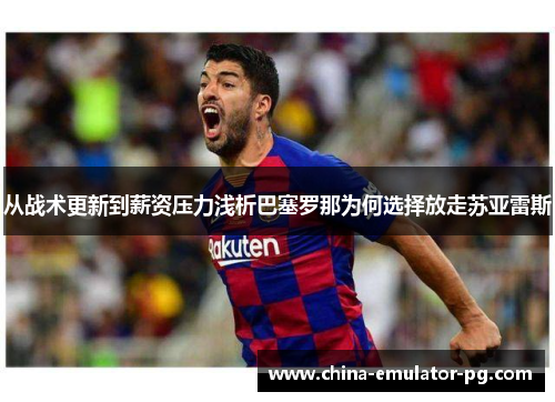 从战术更新到薪资压力浅析巴塞罗那为何选择放走苏亚雷斯