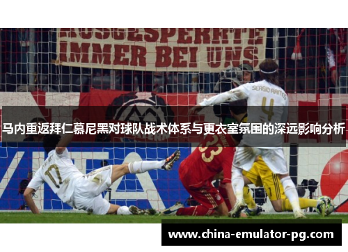马内重返拜仁慕尼黑对球队战术体系与更衣室氛围的深远影响分析