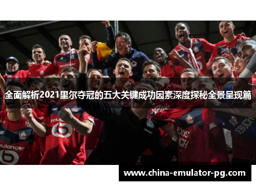 全面解析2021里尔夺冠的五大关键成功因素深度探秘全景呈现篇