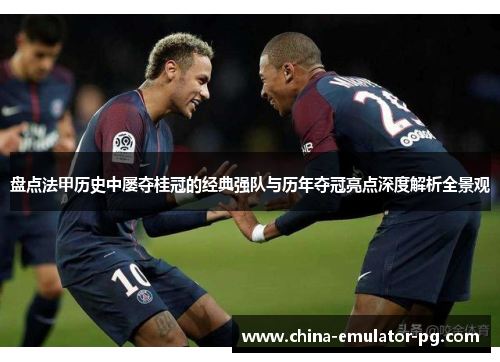 盘点法甲历史中屡夺桂冠的经典强队与历年夺冠亮点深度解析全景观