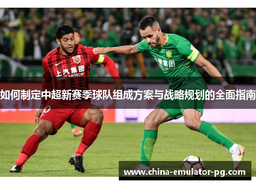 如何制定中超新赛季球队组成方案与战略规划的全面指南