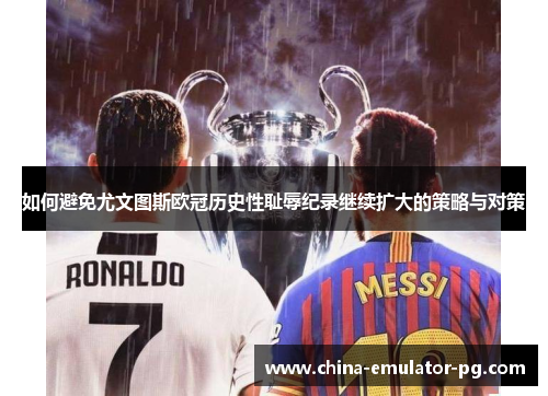 如何避免尤文图斯欧冠历史性耻辱纪录继续扩大的策略与对策