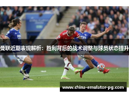 曼联近期表现解析：胜利背后的战术调整与球员状态提升