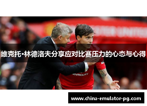 维克托·林德洛夫分享应对比赛压力的心态与心得