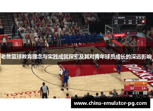 老詹篮球教育理念与实践成就探索及其对青年球员成长的深远影响