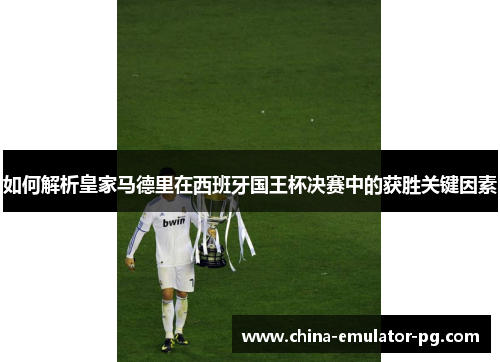 如何解析皇家马德里在西班牙国王杯决赛中的获胜关键因素