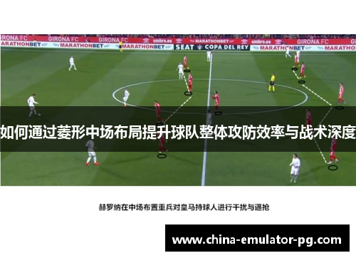 如何通过菱形中场布局提升球队整体攻防效率与战术深度
