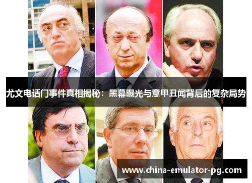 尤文电话门事件真相揭秘：黑幕曝光与意甲丑闻背后的复杂局势