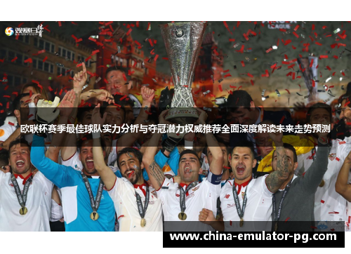 欧联杯赛季最佳球队实力分析与夺冠潜力权威推荐全面深度解读未来走势预测