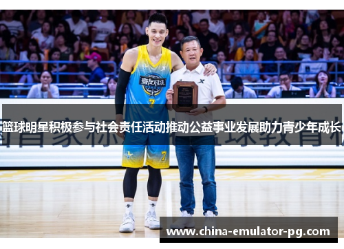 篮球明星积极参与社会责任活动推动公益事业发展助力青少年成长
