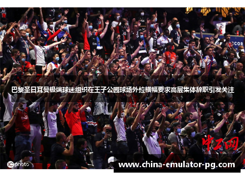 巴黎圣日耳曼极端球迷组织在王子公园球场外拉横幅要求高层集体辞职引发关注