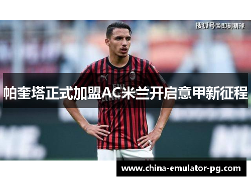 帕奎塔正式加盟AC米兰开启意甲新征程 帕奎塔正式加盟AC米兰开启意甲新征程