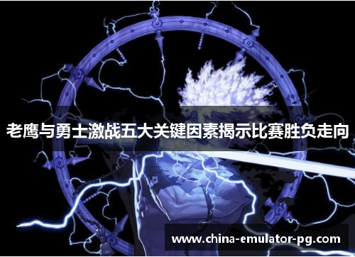 老鹰与勇士激战五大关键因素揭示比赛胜负走向 老鹰与勇士激战五大关键因素揭示比赛胜负走向