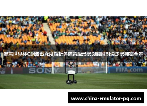 聚焦世界杯C組激戰深度解析各隊晉級形勢與關鍵對決走勢觀察全景 聚焦世界杯C組激戰深度解析各隊晉級形勢與關鍵對決走勢觀察全景