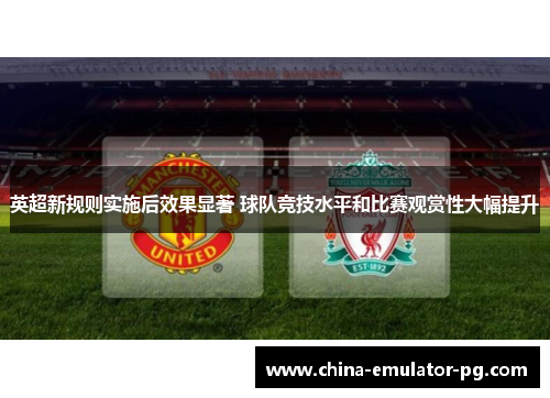 英超新规则实施后效果显著 球队竞技水平和比赛观赏性大幅提升