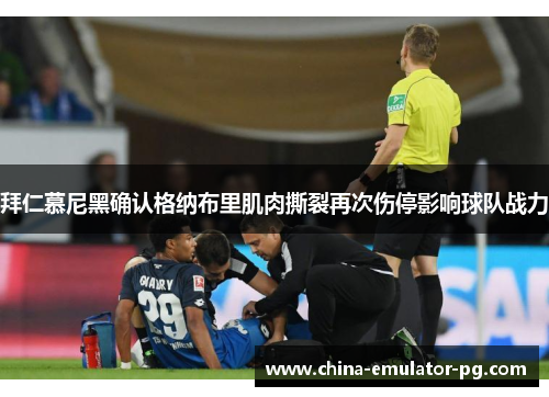 拜仁慕尼黑确认格纳布里肌肉撕裂再次伤停影响球队战力 拜仁慕尼黑确认格纳布里肌肉撕裂再次伤停影响球队战力