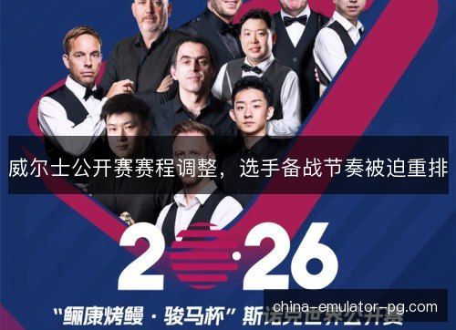 威尔士公开赛赛程调整，选手备战节奏被迫重排